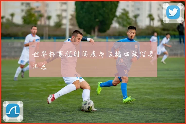 世界杯赛程时间表与录播回放信息汇总