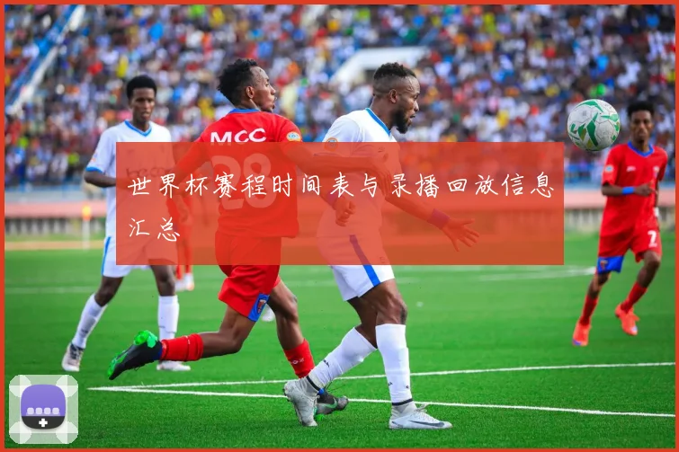 世界杯赛程时间表与录播回放信息汇总