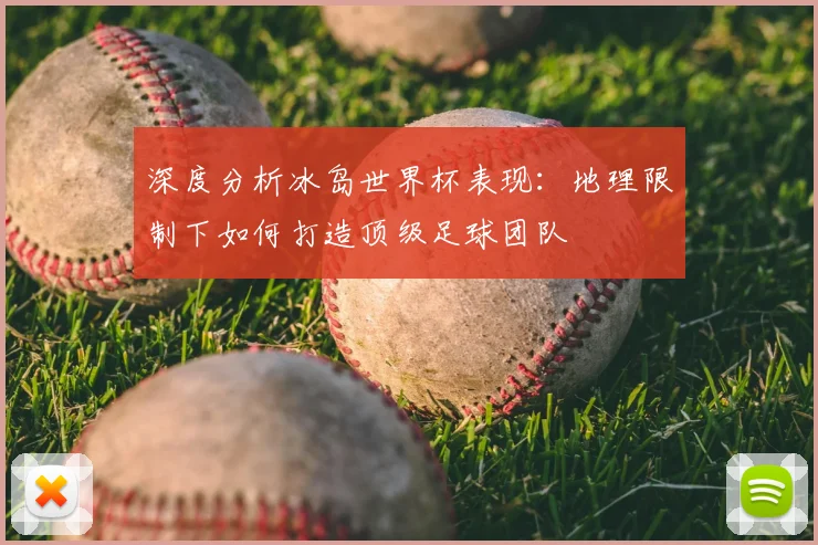 深度分析冰岛世界杯表现：地理限制下如何打造顶级足球团队