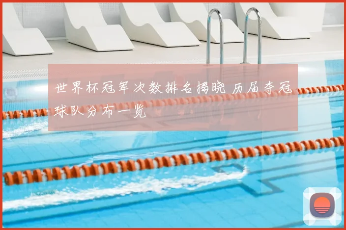 世界杯冠军次数排名揭晓 历届夺冠球队分布一览