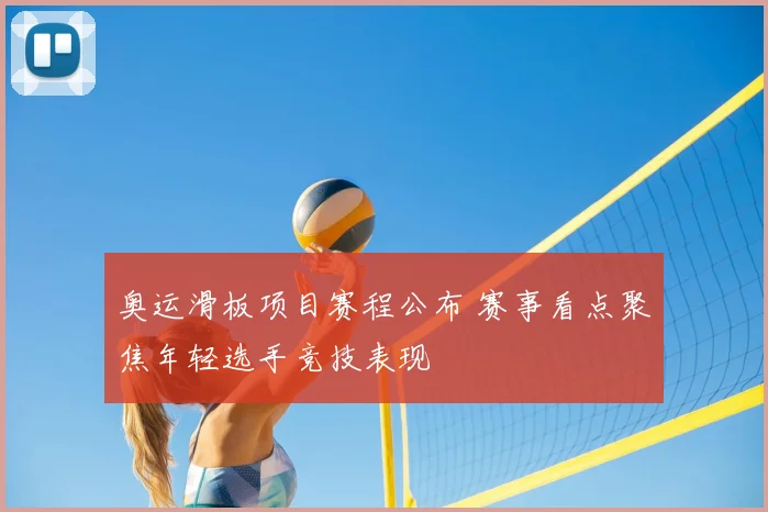 奥运滑板项目赛程公布 赛事看点聚焦年轻选手竞技表现