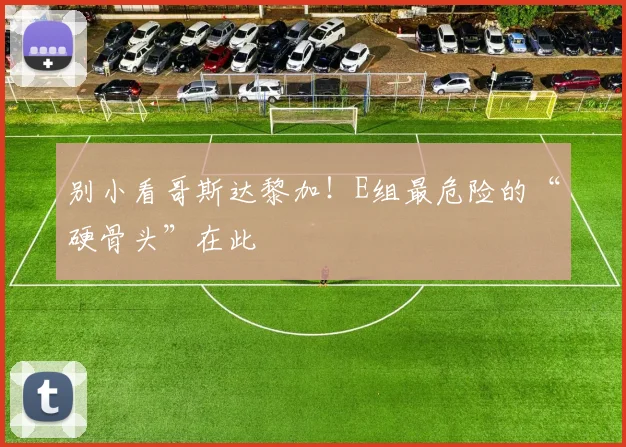 别小看哥斯达黎加！E组最危险的“硬骨头”在此