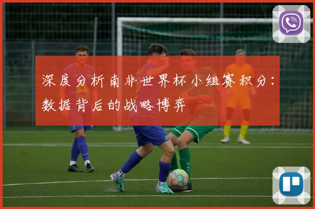 深度分析南非世界杯小组赛积分:数据背后的战略博弈
