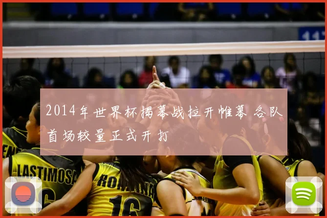 2014年世界杯揭幕战拉开帷幕 各队首场较量正式开打