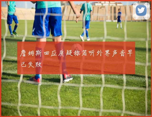 詹姆斯回应质疑称若听外界声音早已失败