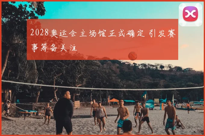 2028奥运会主场馆正式确定 引发赛事筹备关注