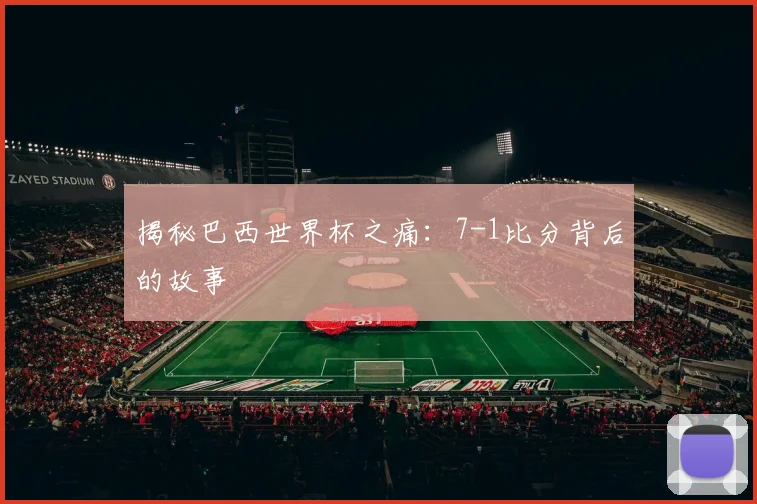 揭秘巴西世界杯之痛：7-1比分背后的故事