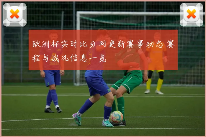 欧洲杯实时比分网更新赛事动态 赛程与战况信息一览