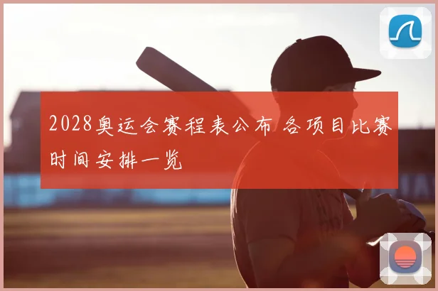 2028奥运会赛程表公布 各项目比赛时间安排一览