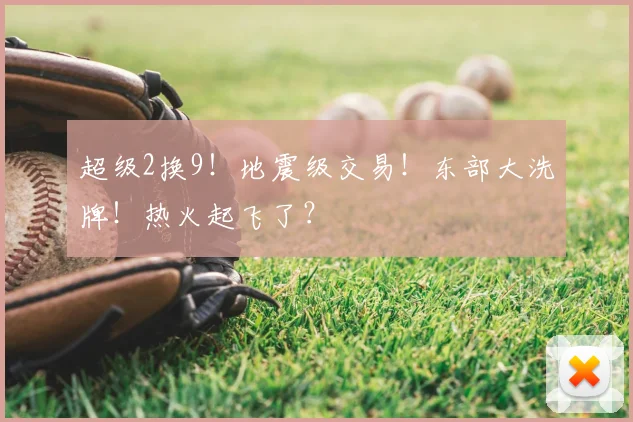 超级2换9！地震级交易！东部大洗牌！热火起飞了？