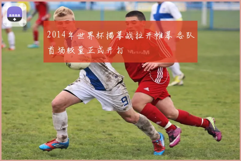 2014年世界杯揭幕战拉开帷幕 各队首场较量正式开打