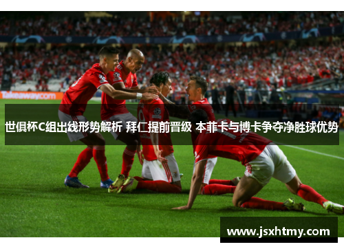 世俱杯C组出线形势解析 拜仁提前晋级 本菲卡与博卡争夺净胜球优势