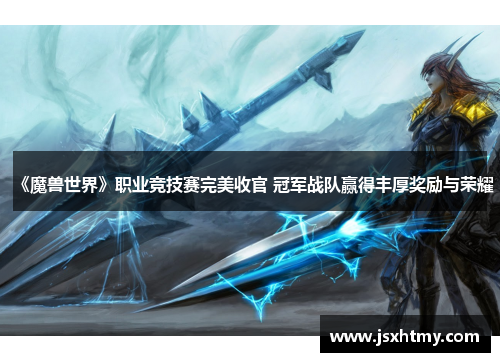 《魔兽世界》职业竞技赛完美收官 冠军战队赢得丰厚奖励与荣耀