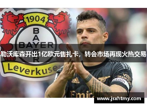 勒沃库森开出1亿欧元售扎卡，转会市场再现火热交易