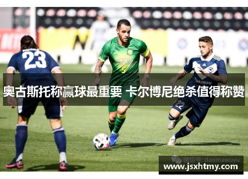 奥古斯托称赢球最重要 卡尔博尼绝杀值得称赞