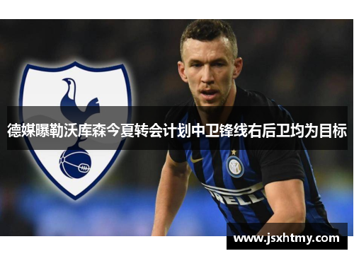 德媒曝勒沃库森今夏转会计划中卫锋线右后卫均为目标