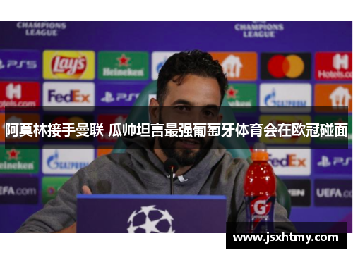 阿莫林接手曼联 瓜帅坦言最强葡萄牙体育会在欧冠碰面