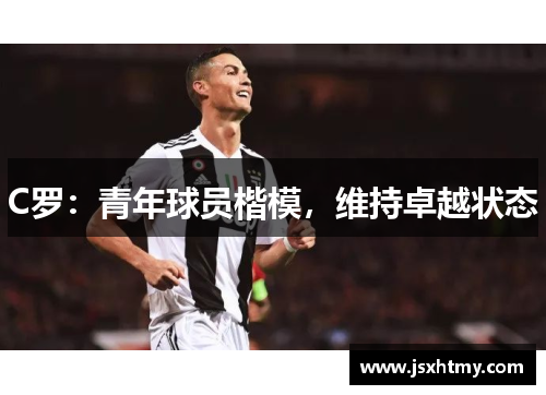 C罗：青年球员楷模，维持卓越状态